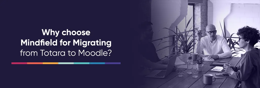 Why choose Mindfield for Migrating from Totara to Moodle