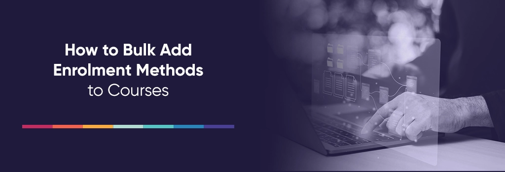 How to Bulk Add Enrolment Methods to Courses
