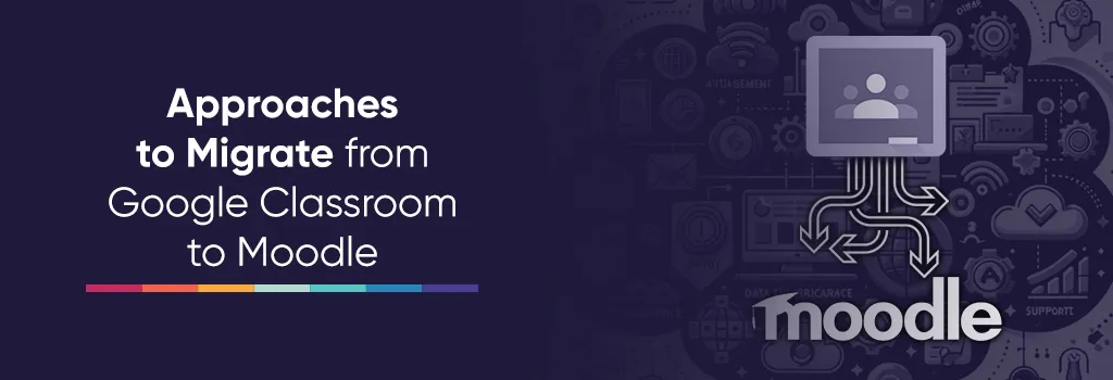 Approaches to migrate from google classroom to moodle