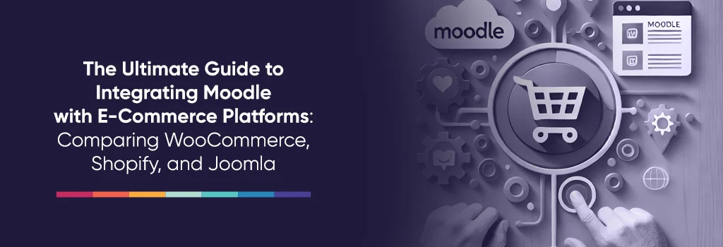 The Ultimate Guide to Integrating Moodle with E-Commerce Platforms: Comparing WooCommerce, Shopify, and Joomla